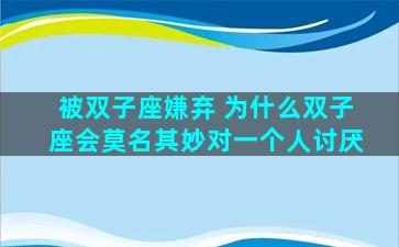 被双子座嫌弃 为什么双子座会莫名其妙对一个人讨厌